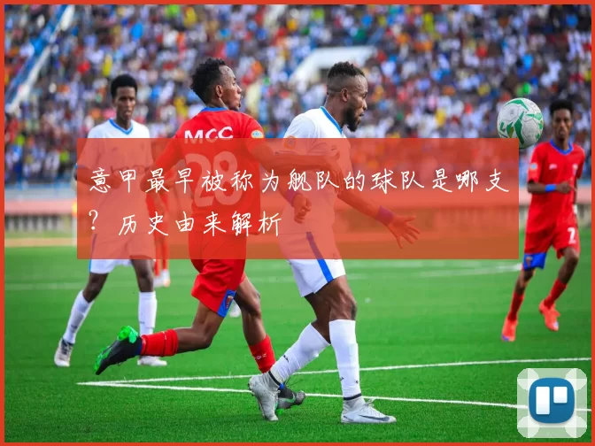 意甲最早被称为舰队的球队是哪支？历史由来解析