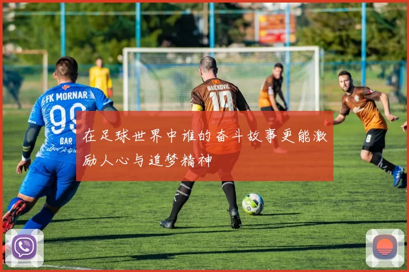 在足球世界中谁的奋斗故事更能激励人心与追梦精神