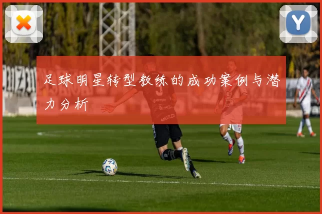 足球明星转型教练的成功案例与潜力分析