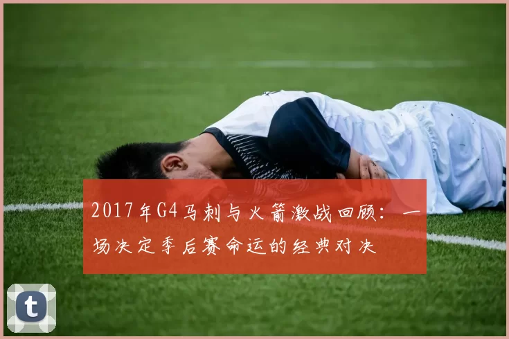 2017年G4马刺与火箭激战回顾：一场决定季后赛命运的经典对决