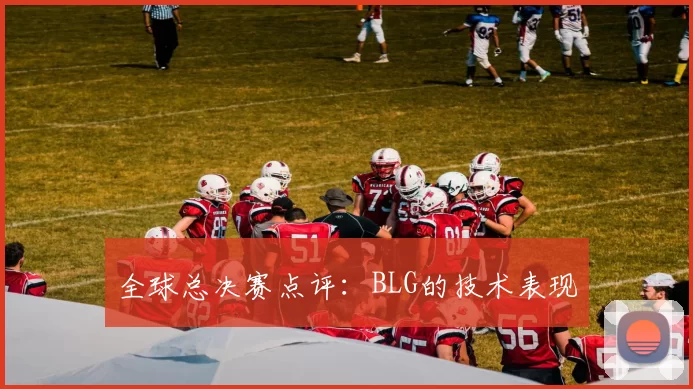 全球总决赛点评：BLG的技术表现