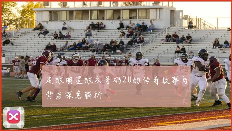 足球明星球衣号码20的传奇故事与背后深意解析